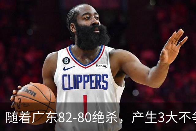 随着广东82-80绝杀，产生3大不争事实，不是胡明轩 最大功臣是他！